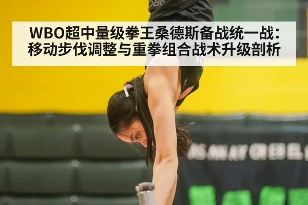 WBO超中量级拳王桑德斯备战统一战：移动步伐调整与重拳组合战术升级剖析
