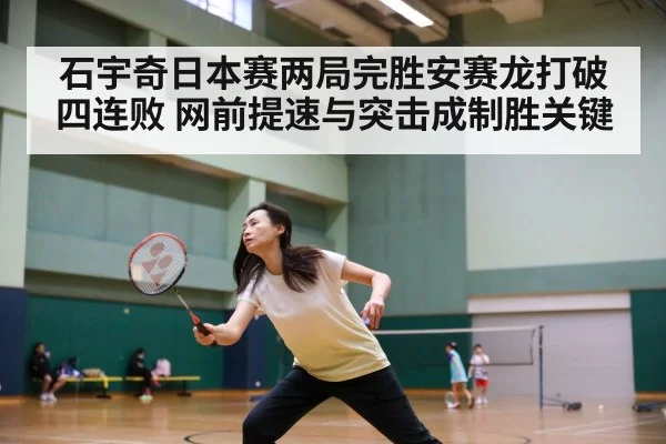 石宇奇日本赛两局完胜安赛龙打破四连败 网前提速与突击成制胜关键