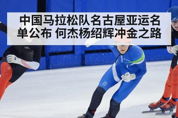 中国马拉松队名古屋亚运名单公布 何杰杨绍辉冲金之路