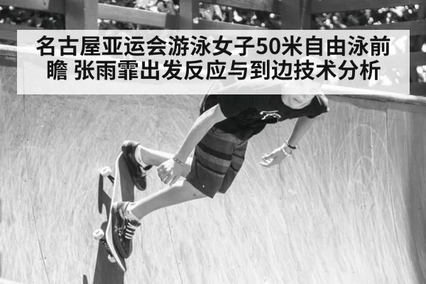 名古屋亚运会游泳女子50米自由泳前瞻 张雨霏出发反应与到边技术分析