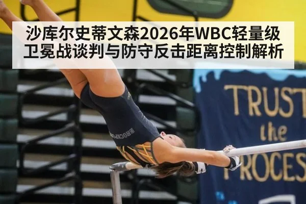 沙库尔史蒂文森2026年WBC轻量级卫冕战谈判与防守反击距离控制解析