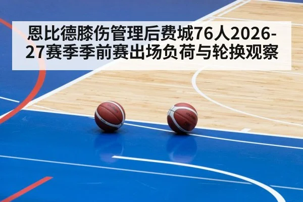 恩比德膝伤管理后费城76人2026-27赛季季前赛出场负荷与轮换观察