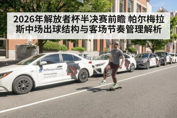 2026年解放者杯半决赛前瞻 帕尔梅拉斯中场出球结构与客场节奏管理解析
