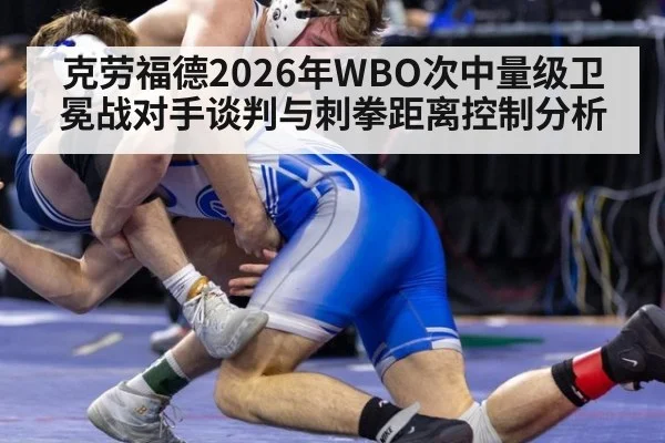 克劳福德2026年WBO次中量级卫冕战对手谈判与刺拳距离控制分析
