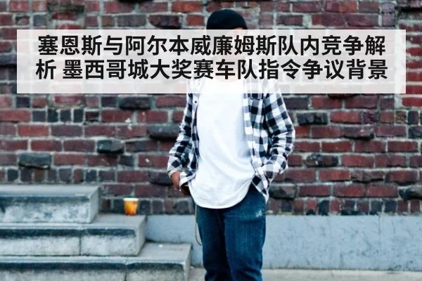 塞恩斯与阿尔本威廉姆斯队内竞争解析 墨西哥城大奖赛车队指令争议背景