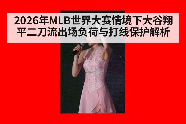 2026年MLB世界大赛情境下大谷翔平二刀流出场负荷与打线保护解析